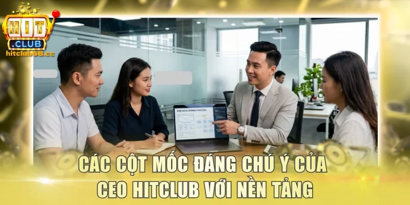 Các cột mốc đáng chú ý của CEO Hitclub với nền tảng