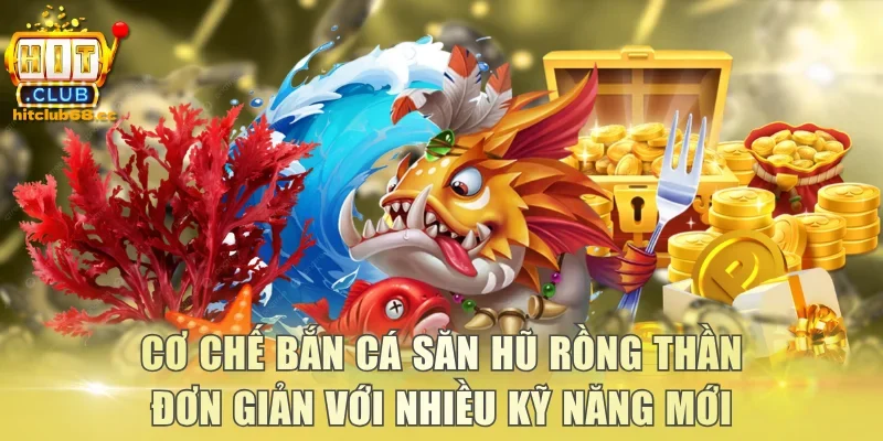 Cơ chế bắn cá săn hũ rồng thần đơn giản với nhiều kỹ năng mới