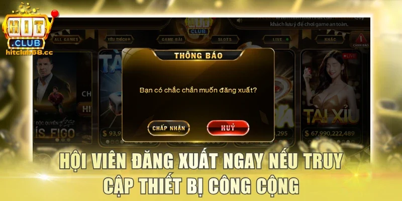 Hội viên đăng xuất ngay nếu truy cập thiết bị công cộng