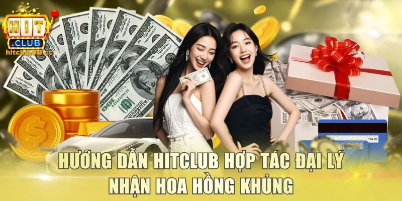 Hướng dẫn Hitclub hợp tác đại lý nhận hoa hồng khủng