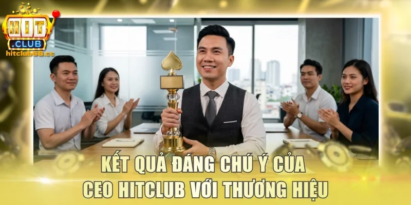 Kết quả đáng chú ý của CEO Hitclub với thương hiệu