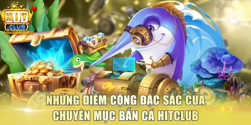 Những điểm cộng đặc sắc của chuyên mục bắn cá Hitclub