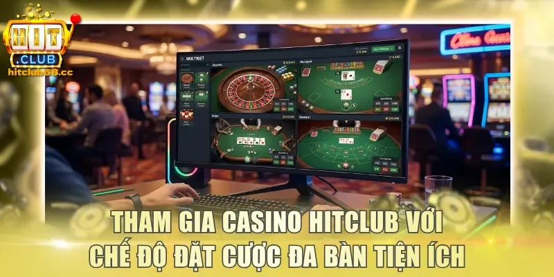 Tham gia Casino Hitclub với chế độ đặt cược đa bàn tiện ích